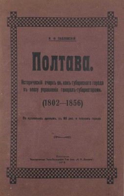 Павловский И.Ф. Полтава. Исторический очерк ее, как губернского города в эпоху управления генерал-губернаторами (1802-1856). Полтава, 1910.